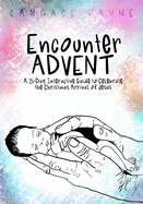 Encounter ADVENT: A 25-Day Interactive Guide to Celebrate the Christmas Arrival of Jesus