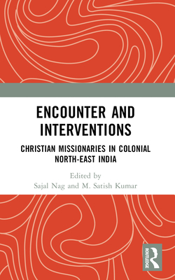 Encounter and Interventions: Christian Missionaries in Colonial North-East India - Nag, Sajal (Editor), and Kumar, M Satish (Editor)