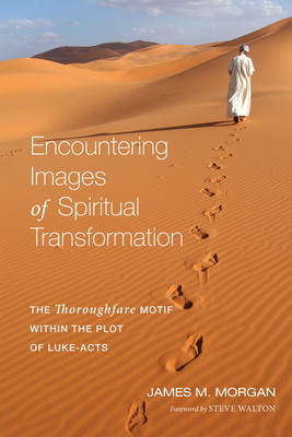 Encountering Images of Spiritual Transformation: The Thoroughfare Motif Within the Plot of Luke-Acts - Morgan, James M, and Walton, Steve, Professor (Foreword by)
