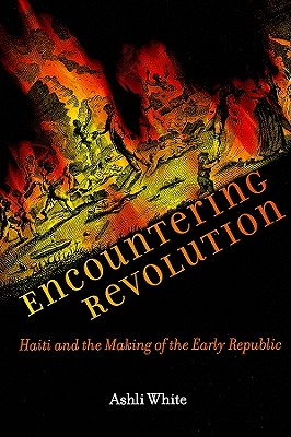 Encountering Revolution: Haiti and the Making of the Early Republic - White, Ashli