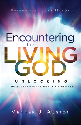 Encountering the Living God: Unlocking the Supernatural Realm of Heaven - Alston, Venner J, and Hamon, Jane (Foreword by)