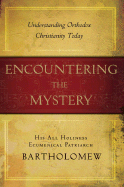 Encountering the Mystery: Understanding Orthodox Christianity Today - Bartholomew