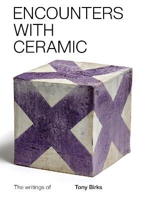 Encounters with Ceramic: The writings of Tony Birks - Greenhalgh, Paul (Editor)
