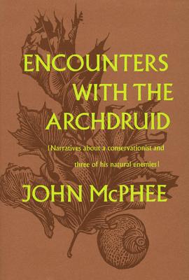 Encounters with the Archdruid: Narratives about a Conservationist and Three of His Natural Enemies - McPhee, John