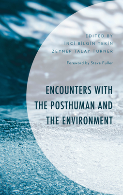 Encounters with the Posthuman and the Environment - Tekin, Inci Bilgin (Contributions by), and Turner, Zeynep Talay (Contributions by), and Tre, Can (Contributions by)