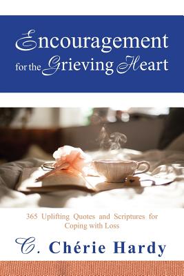 Encouragement for the Grieving Heart: 365 Uplifting Quotes and Scriptures for Coping with Loss - Hardy, C Cherie