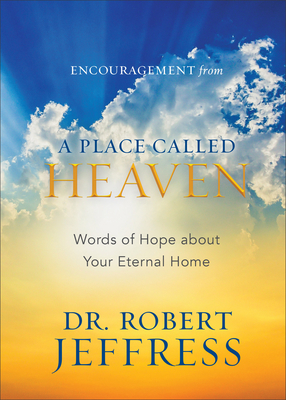 Encouragement from a Place Called Heaven: Words of Hope about Your Eternal Home - Jeffress, Robert, Dr.