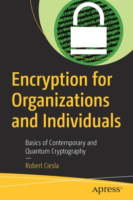 Encryption for Organizations and Individuals: Basics of Contemporary and Quantum Cryptography - Ciesla, Robert