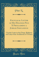 Encyclical Letter of His Holiness Pius X Proclaiming a Jubilee Indulgence: Circular Letter to the Clergy, Religious and Laity of the Archdiocese of Toronto (Classic Reprint)