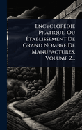 Encyclop(c)die Pratique, Ou ?tablissement De Grand Nombre De Manufactures, Volume 2...