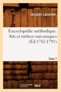 Encyclop?die M?thodique. Arts Et M?tiers M?caniques. Tome 7 (?d.1782-1791)