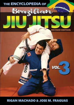 Encyclopedia of Brazilian Jiu Jitsu: Volume 3 - Machado, Rigan, and Fraguas, Jose M