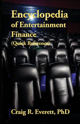 Encyclopedia of Entertainment Finance (Quick Reference): Handy Guide to Financial Jargon in the Motion Picture Industry - Everett, Craig R