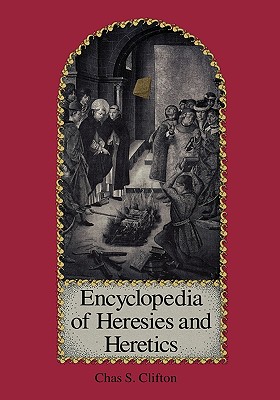 Encyclopedia of Heresies and Heretics - Clifton, Charles S, and Clifton, Chas