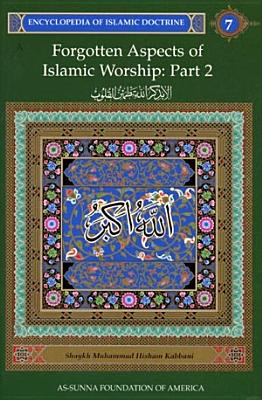 Encyclopedia of Islamic Doctrine 7: Forgotten Aspects of Islamic Worship - Kabbani, Shaykh M, and Kabbani, Muhammad Hisham