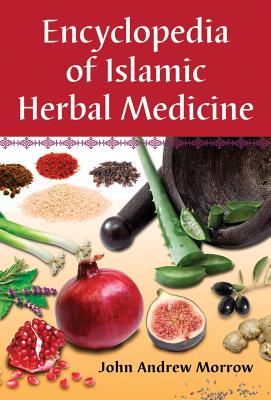 Encyclopedia of Islamic Herbal Medicine - Morrow, John Andrew