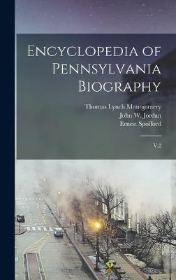 Encyclopedia of Pennsylvania Biography: V.2 - Jordan, John W 1840-1921, and Montgomery, Thomas Lynch, and Spofford, Ernest