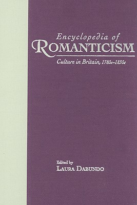 Encyclopedia of Romanticism: Culture in Britain, 1780s-1830s - Dabundo, Laura (Editor)