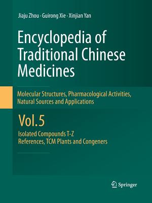 Encyclopedia of Traditional Chinese Medicines - Molecular Structures, Pharmacological Activities, Natural Sources and Applications: Vol. 5: Isolated Compounds T--Z, References, Tcm Plants and Congeners - Zhou, Jiaju, and XIE, Guirong, and Yan, Xinjian