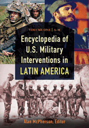 Encyclopedia of U.S. Military Interventions in Latin America: [2 Volumes]