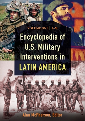 Encyclopedia of U.S. Military Interventions in Latin America: [2 Volumes] - McPherson, Alan (Editor)