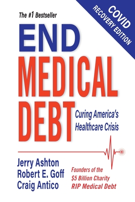 End Medical Debt: Curing America's Healthcare Crisis (Covid recovery edition) - Ashton, Jerry, and Goff, Robert E, and Antico, Craig