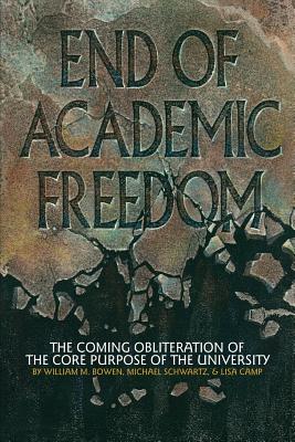 End of Academic Freedom: The Coming Obliteration of the Core Purpose of the University - Bowen, William M, and Schwartz, Michael, Dr., and Camp, Lisa