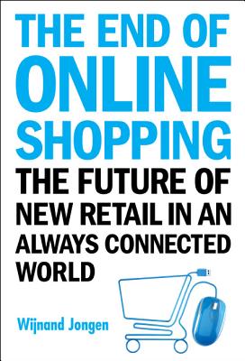 End Of Online Shopping, The: The Future Of New Retail In An Always Connected World - Jongen, Wijnand