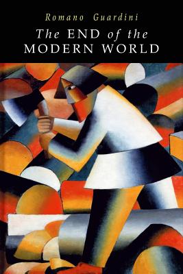 End of the Modern World - Guardini, Romano, and Theman, Joseph (Translated by), and Wilhelmsen, Frederick D (Editor)