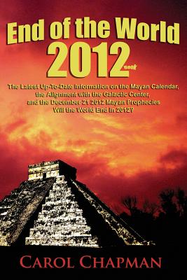 End of the World 2012 Book: The Latest Up-to-Date Information on the Mayan Calendar, the Alignment with the Galactic Center, and the December 21 2012 Mayan Prophecies?Will the World End in 2012? - Chapman, Carol (Photographer), and Balsley, Miriam (Photographer)