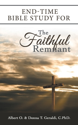 End-Time Bible Study for the Faithful Remnant - Geraldi, Albert O, and Geraldi C Phd, Donna T