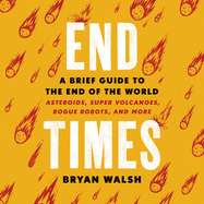End Times: A Brief Guide to the End of the World: Asteroids, Super Volcanoes, Rogue Robots, and More