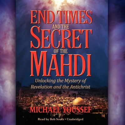 End Times and the Secret of the Mahdi: Unlocking the Mystery of Revelation and the Antichrist - Youssef, Michael, and Souer, Bob (Read by)