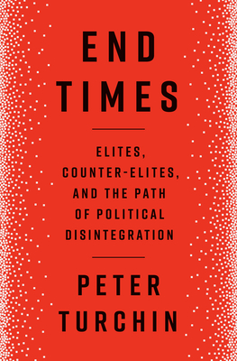 End Times: Elites, Counter-Elites, and the Path of Political Disintegration - Turchin, Peter