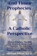 End Times Prophecies a Catholic Perspective: Church Prophecy, the Bible, the Mystics, & Saints