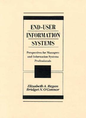 End-User Information Systems: Perspectives for Managers and Information Systems Professionals - Regan, Elizabeth A, and O'Connor, Bridget N, Dr.