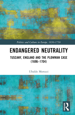 Endangered Neutrality: Tuscany, England and the Plowman Case (1696-1704) - Morozzi, Ubaldo