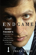 Endgame: Bobby Fischer's Remarkable Rise and Fall - From America's Brightest Prodigy to the Edge of Madness - Brady, Frank