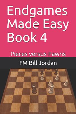 Endgames Made Easy Book 4: Pieces versus Pawns - Jordan, Fm Bill