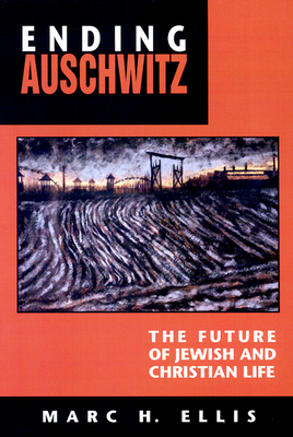 Ending Auschwitz: The Future of Jewish and Christian Life - Ellis, Marc H