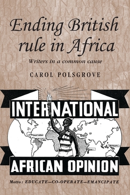 Ending British Rule in Africa Hb: Writers in a Common Cause - Polsgrove, Carol