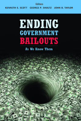 Ending Government Bailouts as We Know Them - Scott, Kenneth E (Editor), and Shultz, George P (Editor), and Taylor, John B (Editor)