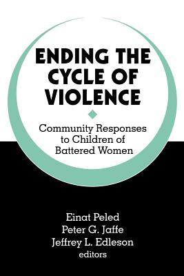 Ending the Cycle of Violence: Community Responses to Children of Battered Women - Peled, Einat (Editor), and Jaffe, Peter G G (Editor), and Edleson, Jeffrey L L (Editor)