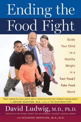 Ending the Food Fight: Guide Your Child to a Healthy Weight in a Fast Food/Fake Food World - Ludwig, David