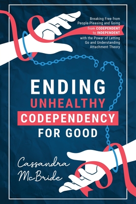 Ending Unhealthy Codependency for Good: Breaking Free from People-Pleasing and Going from Codependent to Independent with the Power of Letting Go and Understanding Attachment Theory - McBride, Cassandra