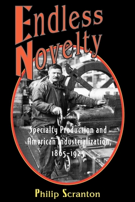 Endless Novelty: Specialty Production and American Industrialization, 1865-1925 - Scranton, Philip