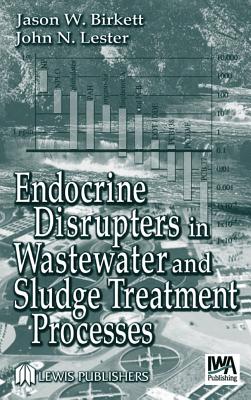 Endocrine Disrupters in Wastewater and Sludge Treatment Processes - Birkett, J W (Editor), and Lester, J N (Editor)