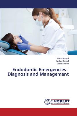 Endodontic Emergencies: Diagnosis and Management - Bansal Parul, and Bansal Anshul, and Nikhil Vineeta