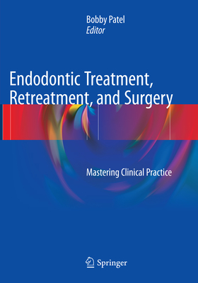 Endodontic Treatment, Retreatment, and Surgery: Mastering Clinical Practice - Patel, Bobby (Editor)