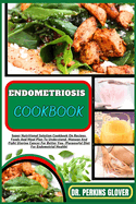 Endometriosis Cookbook: Super Nutritional Solution Cookbook On Recipes, Foods And Meal Plan To Understand, Manage And Fight Uterine Cancer For Better You, (Purposeful Diet For Endometrial Health)